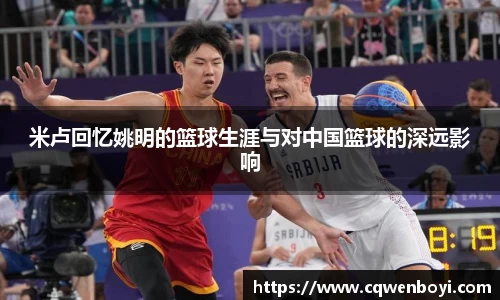 米卢回忆姚明的篮球生涯与对中国篮球的深远影响