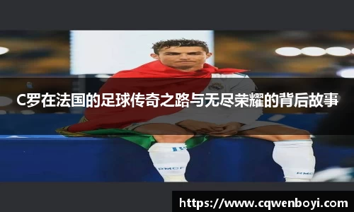 C罗在法国的足球传奇之路与无尽荣耀的背后故事