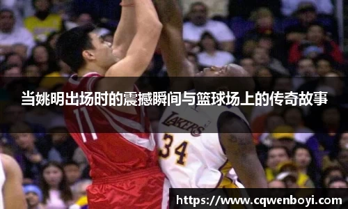 当姚明出场时的震撼瞬间与篮球场上的传奇故事