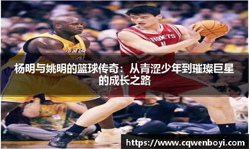 杨明与姚明的篮球传奇：从青涩少年到璀璨巨星的成长之路