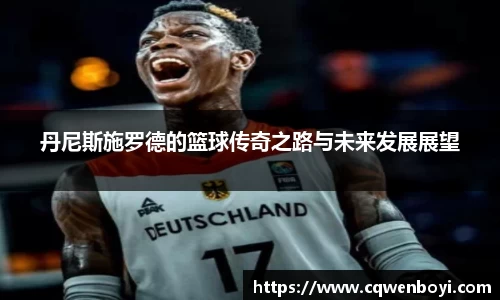 丹尼斯施罗德的篮球传奇之路与未来发展展望
