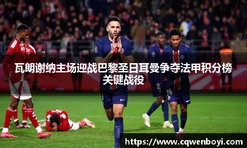 瓦朗谢纳主场迎战巴黎圣日耳曼争夺法甲积分榜关键战役